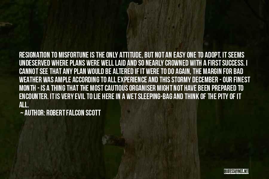 Robert Falcon Scott Quotes: Resignation To Misfortune Is The Only Attitude, But Not An Easy One To Adopt. It Seems Undeserved Where Plans Were