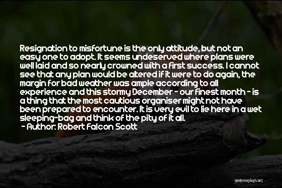 Robert Falcon Scott Quotes: Resignation To Misfortune Is The Only Attitude, But Not An Easy One To Adopt. It Seems Undeserved Where Plans Were
