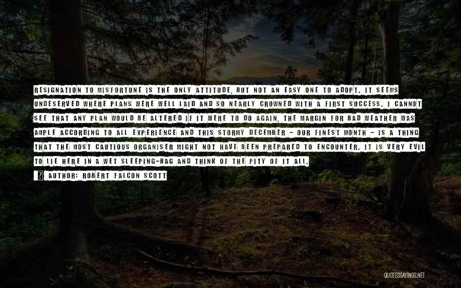 Robert Falcon Scott Quotes: Resignation To Misfortune Is The Only Attitude, But Not An Easy One To Adopt. It Seems Undeserved Where Plans Were