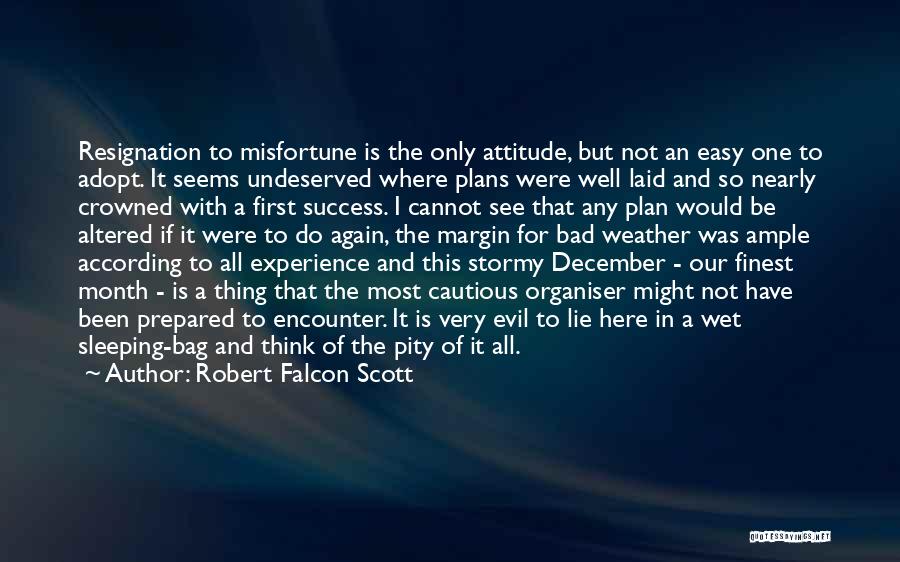 Robert Falcon Scott Quotes: Resignation To Misfortune Is The Only Attitude, But Not An Easy One To Adopt. It Seems Undeserved Where Plans Were