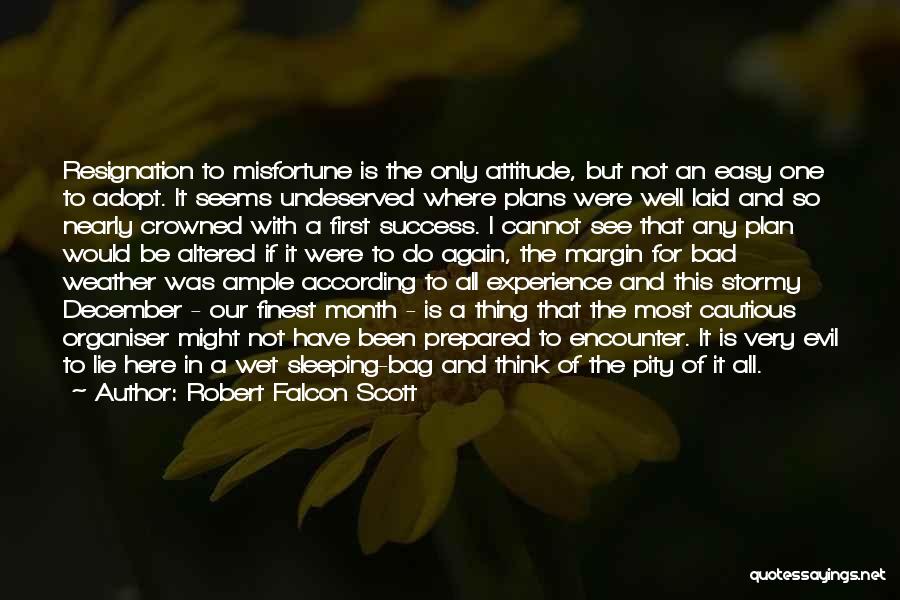 Robert Falcon Scott Quotes: Resignation To Misfortune Is The Only Attitude, But Not An Easy One To Adopt. It Seems Undeserved Where Plans Were