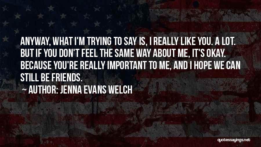 Jenna Evans Welch Quotes: Anyway, What I'm Trying To Say Is, I Really Like You. A Lot. But If You Don't Feel The Same