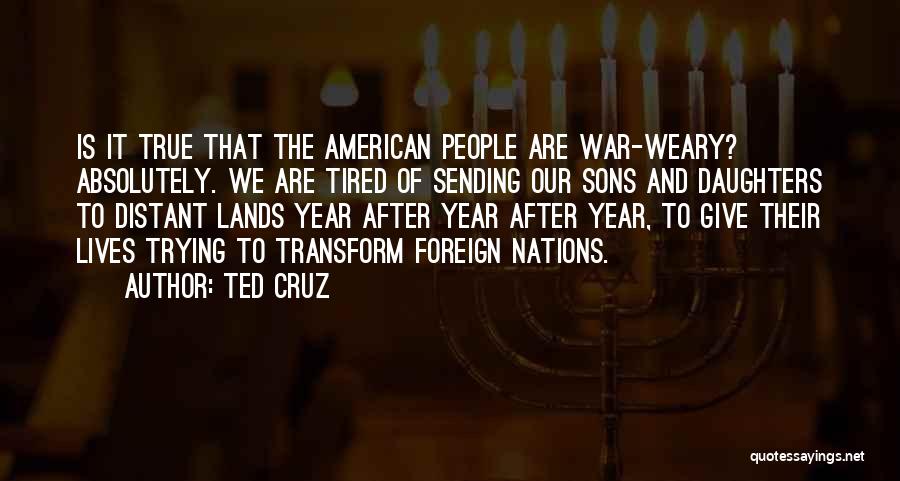 Ted Cruz Quotes: Is It True That The American People Are War-weary? Absolutely. We Are Tired Of Sending Our Sons And Daughters To