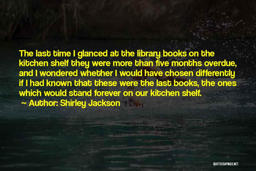 Shirley Jackson Quotes: The Last Time I Glanced At The Library Books On The Kitchen Shelf They Were More Than Five Months Overdue,