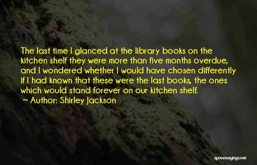 Shirley Jackson Quotes: The Last Time I Glanced At The Library Books On The Kitchen Shelf They Were More Than Five Months Overdue,