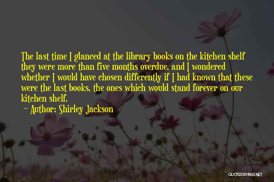 Shirley Jackson Quotes: The Last Time I Glanced At The Library Books On The Kitchen Shelf They Were More Than Five Months Overdue,