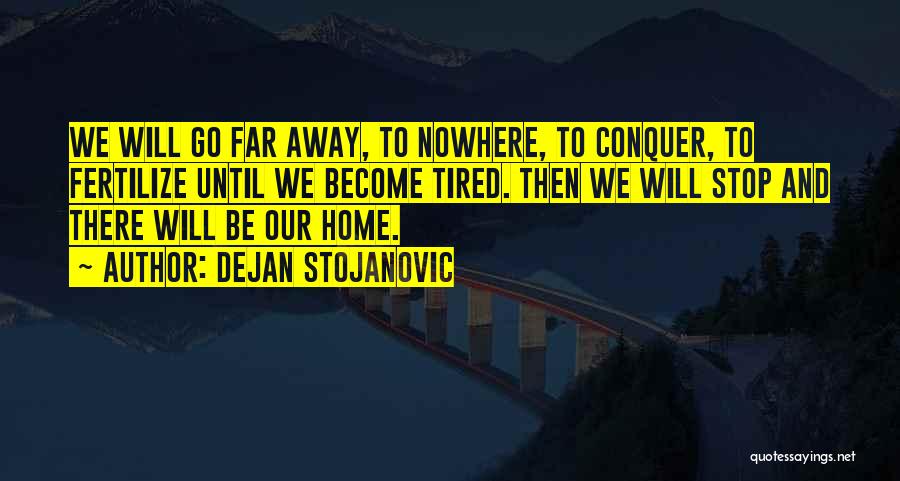 Dejan Stojanovic Quotes: We Will Go Far Away, To Nowhere, To Conquer, To Fertilize Until We Become Tired. Then We Will Stop And