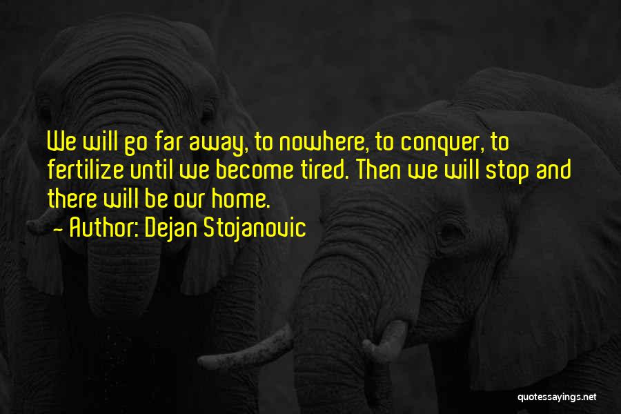 Dejan Stojanovic Quotes: We Will Go Far Away, To Nowhere, To Conquer, To Fertilize Until We Become Tired. Then We Will Stop And