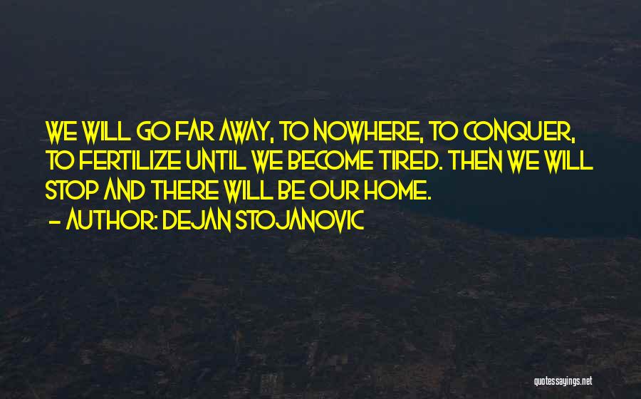 Dejan Stojanovic Quotes: We Will Go Far Away, To Nowhere, To Conquer, To Fertilize Until We Become Tired. Then We Will Stop And