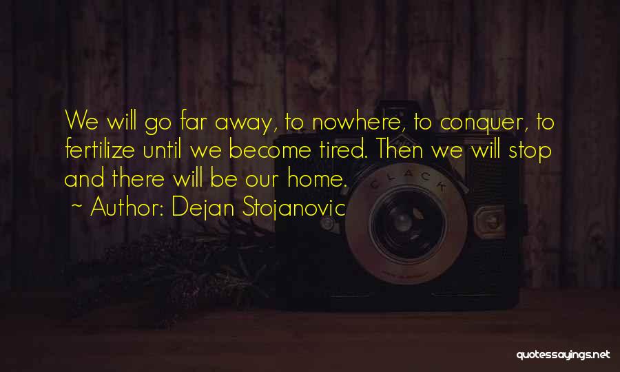 Dejan Stojanovic Quotes: We Will Go Far Away, To Nowhere, To Conquer, To Fertilize Until We Become Tired. Then We Will Stop And