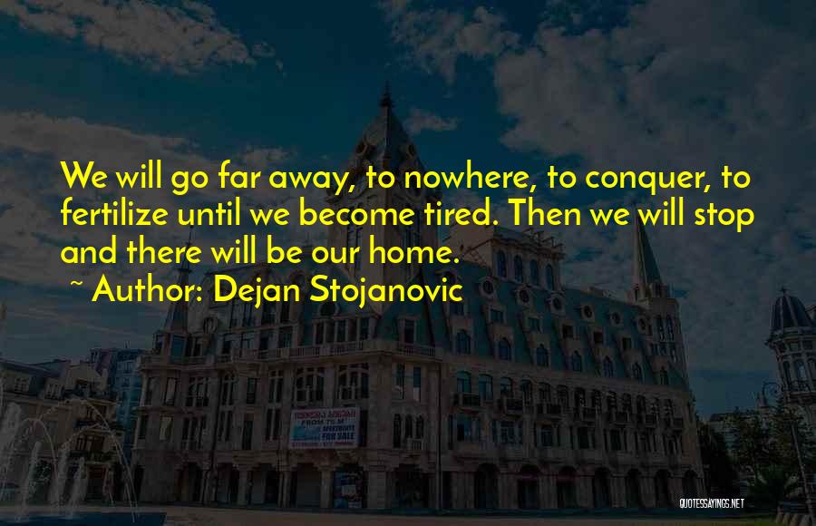 Dejan Stojanovic Quotes: We Will Go Far Away, To Nowhere, To Conquer, To Fertilize Until We Become Tired. Then We Will Stop And
