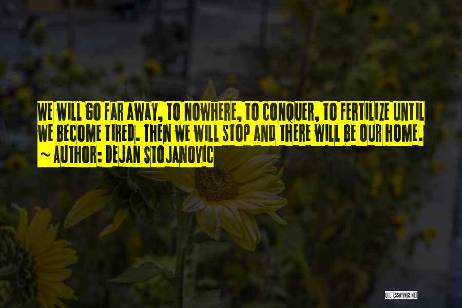 Dejan Stojanovic Quotes: We Will Go Far Away, To Nowhere, To Conquer, To Fertilize Until We Become Tired. Then We Will Stop And