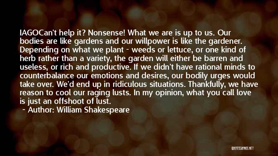 William Shakespeare Quotes: Iagocan't Help It? Nonsense! What We Are Is Up To Us. Our Bodies Are Like Gardens And Our Willpower Is