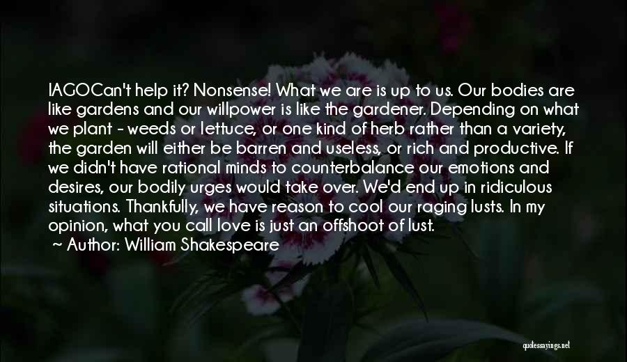 William Shakespeare Quotes: Iagocan't Help It? Nonsense! What We Are Is Up To Us. Our Bodies Are Like Gardens And Our Willpower Is