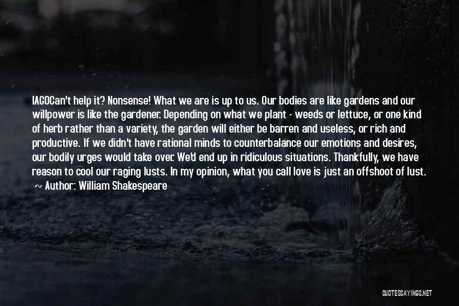 William Shakespeare Quotes: Iagocan't Help It? Nonsense! What We Are Is Up To Us. Our Bodies Are Like Gardens And Our Willpower Is