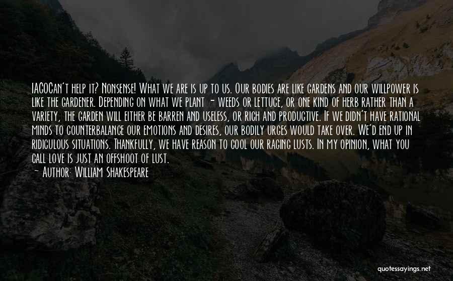 William Shakespeare Quotes: Iagocan't Help It? Nonsense! What We Are Is Up To Us. Our Bodies Are Like Gardens And Our Willpower Is