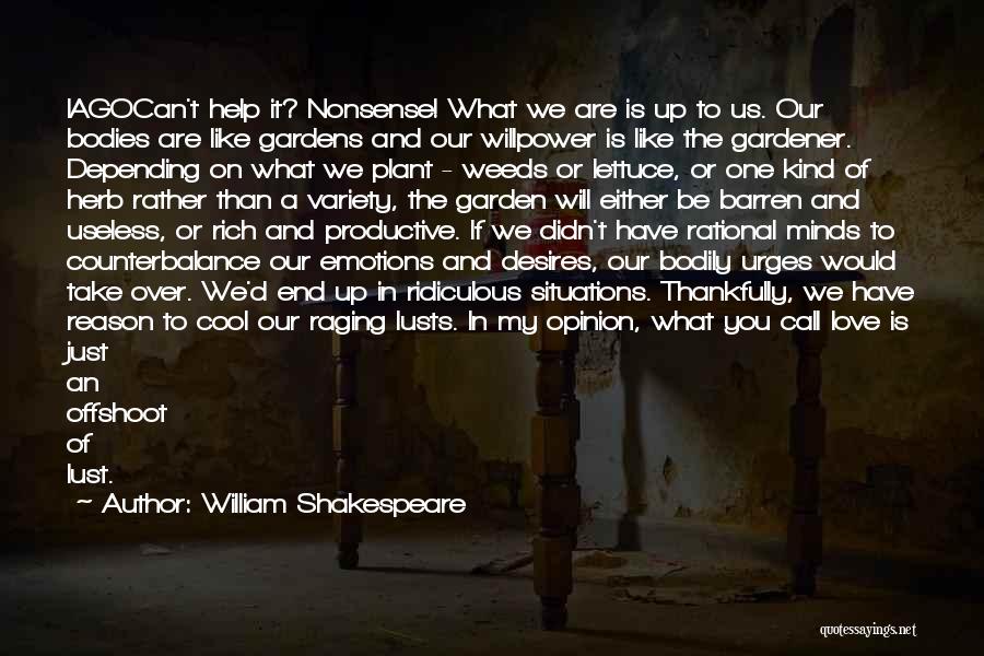 William Shakespeare Quotes: Iagocan't Help It? Nonsense! What We Are Is Up To Us. Our Bodies Are Like Gardens And Our Willpower Is