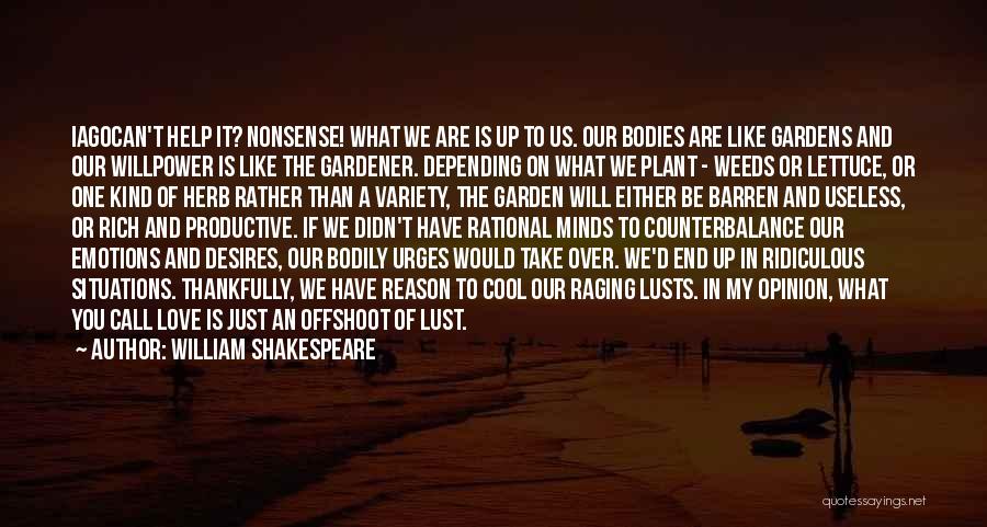 William Shakespeare Quotes: Iagocan't Help It? Nonsense! What We Are Is Up To Us. Our Bodies Are Like Gardens And Our Willpower Is