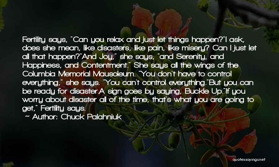 Chuck Palahniuk Quotes: Fertility Says, Can You Relax And Just Let Things Happen?i Ask, Does She Mean, Like Disasters, Like Pain, Like Misery?