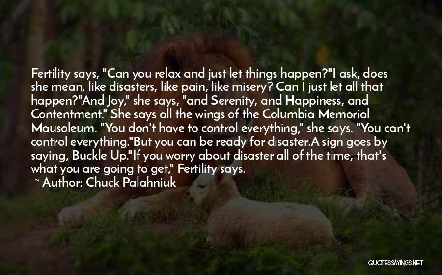 Chuck Palahniuk Quotes: Fertility Says, Can You Relax And Just Let Things Happen?i Ask, Does She Mean, Like Disasters, Like Pain, Like Misery?