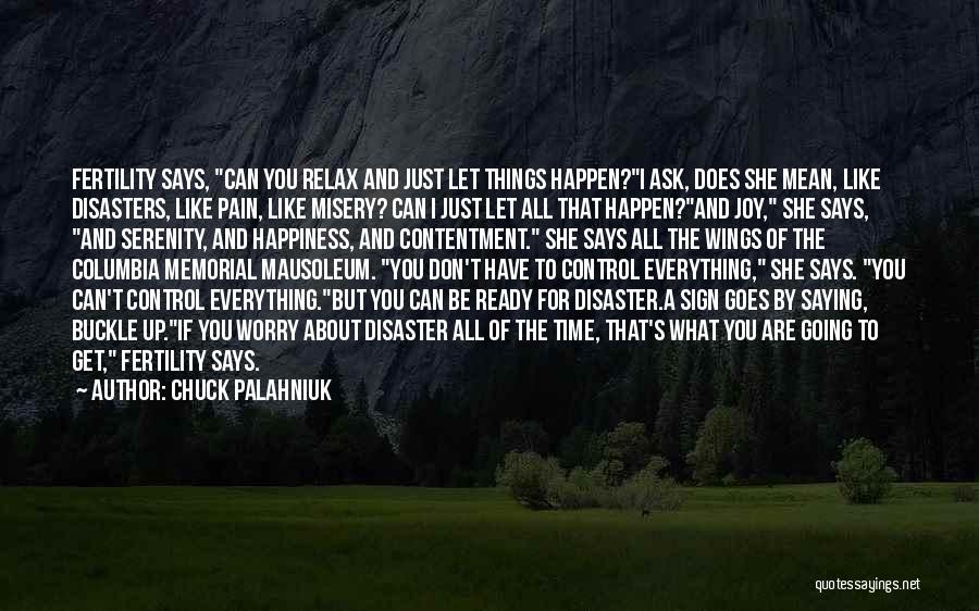 Chuck Palahniuk Quotes: Fertility Says, Can You Relax And Just Let Things Happen?i Ask, Does She Mean, Like Disasters, Like Pain, Like Misery?