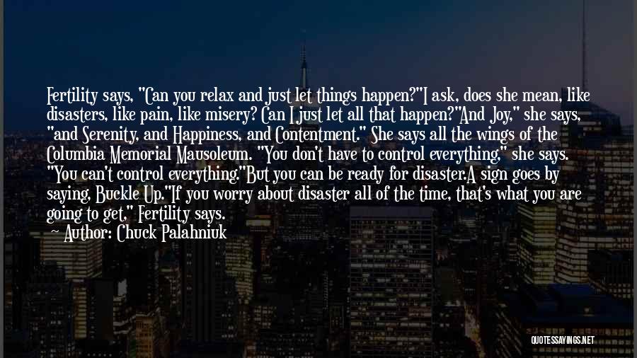 Chuck Palahniuk Quotes: Fertility Says, Can You Relax And Just Let Things Happen?i Ask, Does She Mean, Like Disasters, Like Pain, Like Misery?