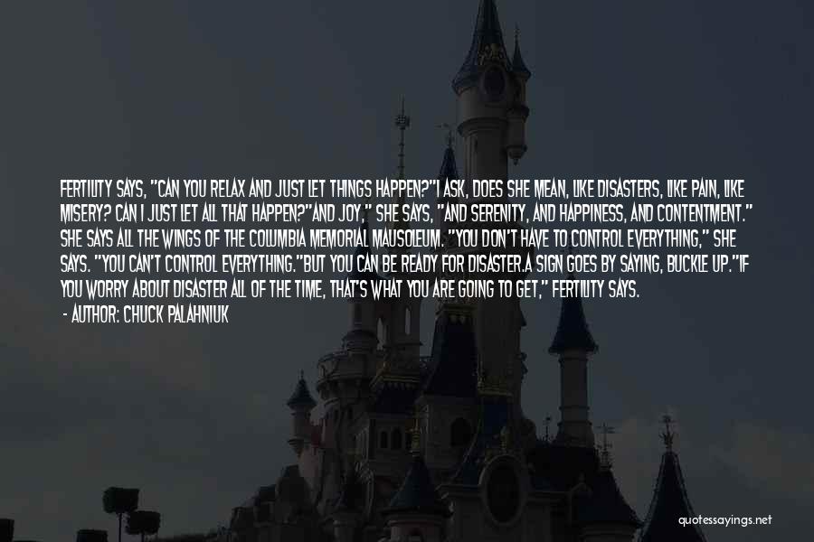 Chuck Palahniuk Quotes: Fertility Says, Can You Relax And Just Let Things Happen?i Ask, Does She Mean, Like Disasters, Like Pain, Like Misery?