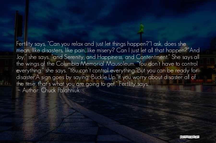 Chuck Palahniuk Quotes: Fertility Says, Can You Relax And Just Let Things Happen?i Ask, Does She Mean, Like Disasters, Like Pain, Like Misery?