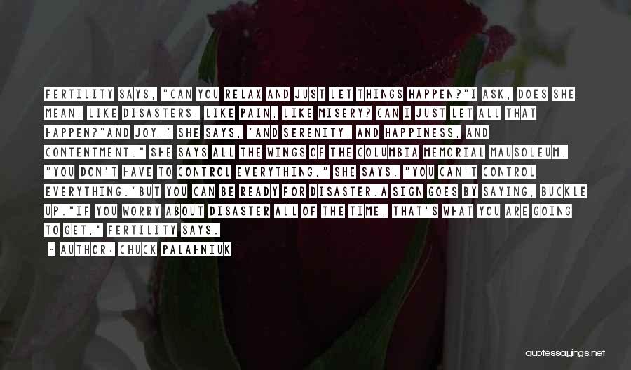 Chuck Palahniuk Quotes: Fertility Says, Can You Relax And Just Let Things Happen?i Ask, Does She Mean, Like Disasters, Like Pain, Like Misery?