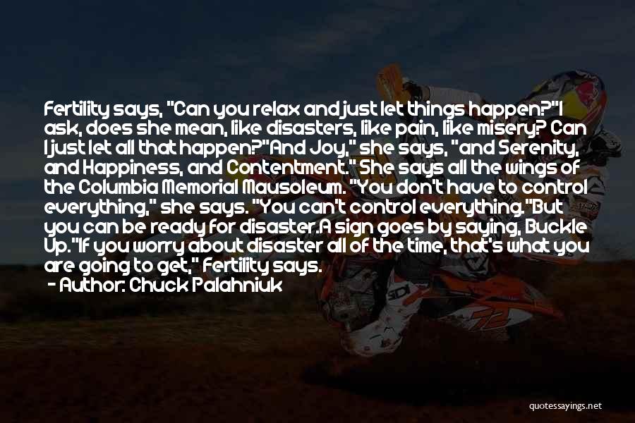 Chuck Palahniuk Quotes: Fertility Says, Can You Relax And Just Let Things Happen?i Ask, Does She Mean, Like Disasters, Like Pain, Like Misery?