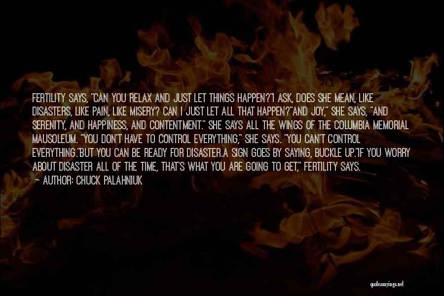 Chuck Palahniuk Quotes: Fertility Says, Can You Relax And Just Let Things Happen?i Ask, Does She Mean, Like Disasters, Like Pain, Like Misery?