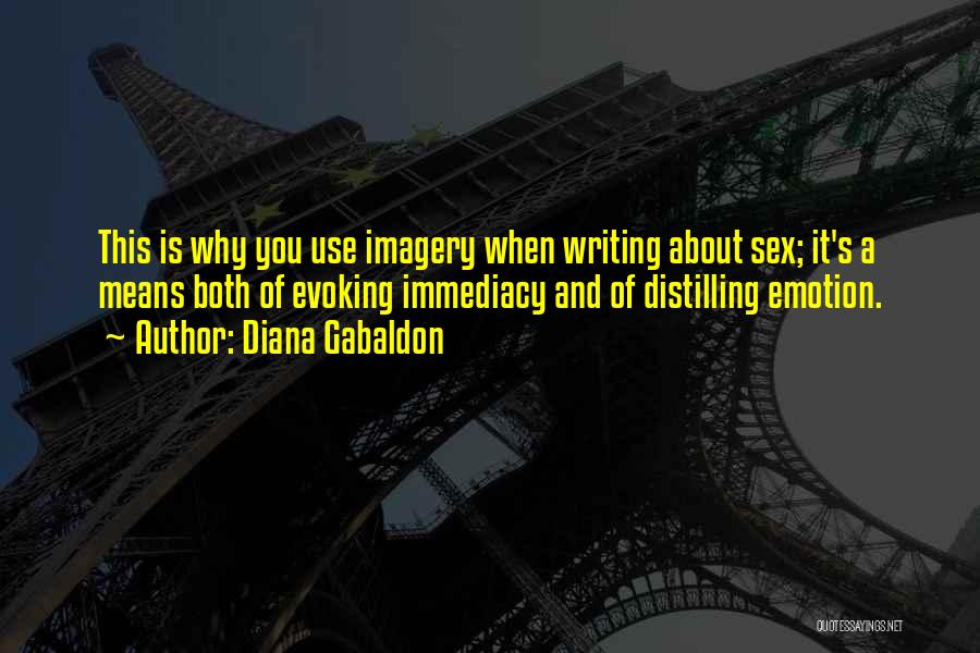 Diana Gabaldon Quotes: This Is Why You Use Imagery When Writing About Sex; It's A Means Both Of Evoking Immediacy And Of Distilling