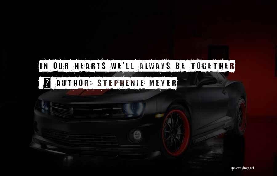 Stephenie Meyer Quotes: In Our Hearts We'll Always Be Together