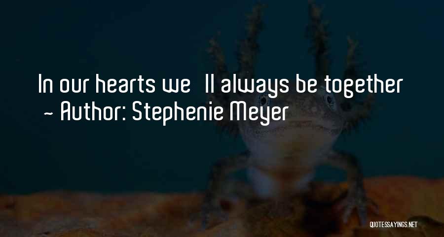 Stephenie Meyer Quotes: In Our Hearts We'll Always Be Together