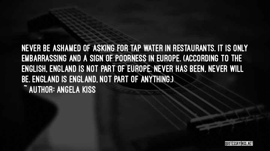Angela Kiss Quotes: Never Be Ashamed Of Asking For Tap Water In Restaurants. It Is Only Embarrassing And A Sign Of Poorness In