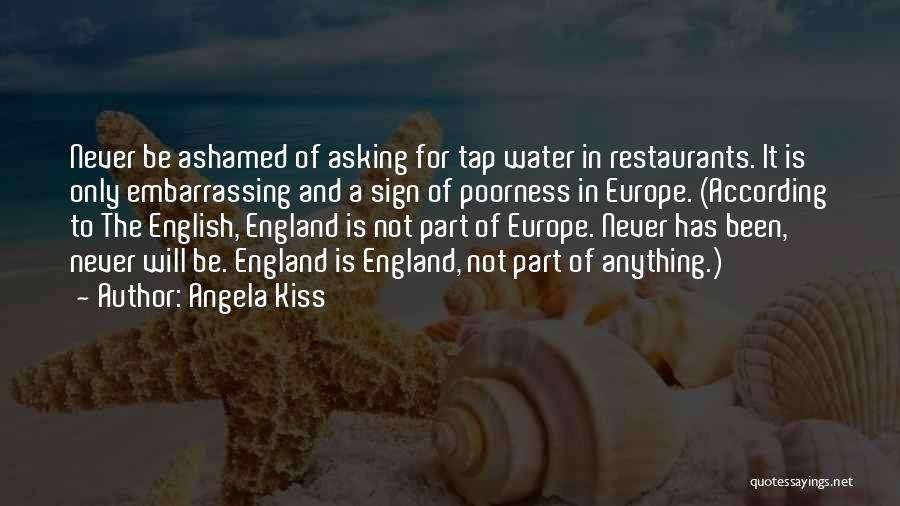 Angela Kiss Quotes: Never Be Ashamed Of Asking For Tap Water In Restaurants. It Is Only Embarrassing And A Sign Of Poorness In