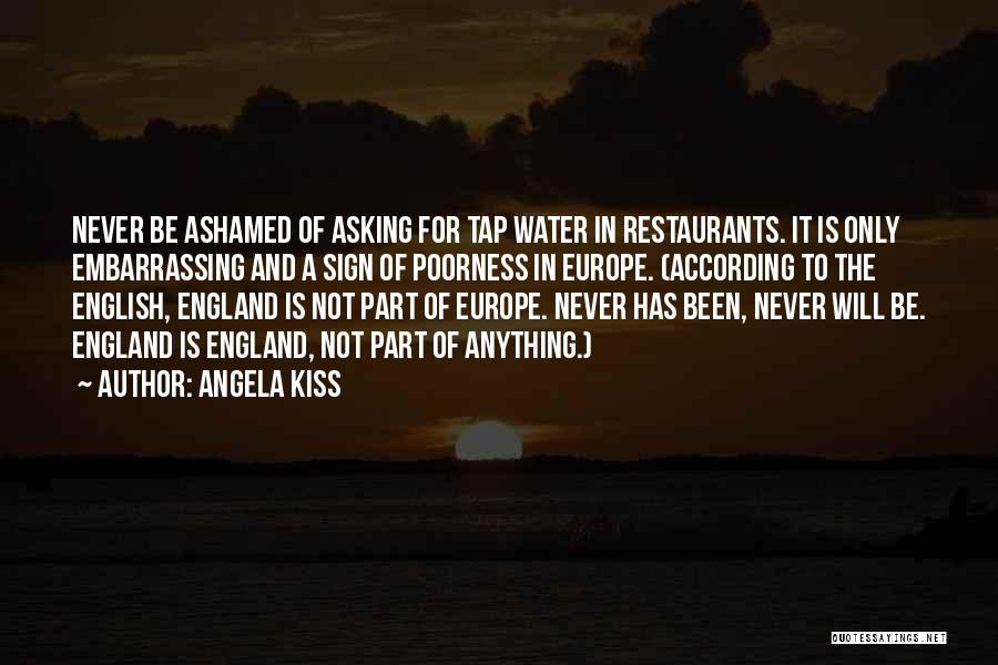 Angela Kiss Quotes: Never Be Ashamed Of Asking For Tap Water In Restaurants. It Is Only Embarrassing And A Sign Of Poorness In