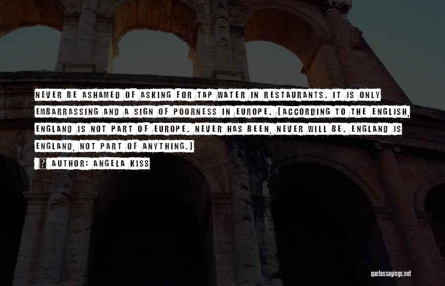 Angela Kiss Quotes: Never Be Ashamed Of Asking For Tap Water In Restaurants. It Is Only Embarrassing And A Sign Of Poorness In
