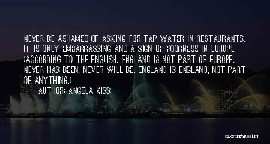 Angela Kiss Quotes: Never Be Ashamed Of Asking For Tap Water In Restaurants. It Is Only Embarrassing And A Sign Of Poorness In