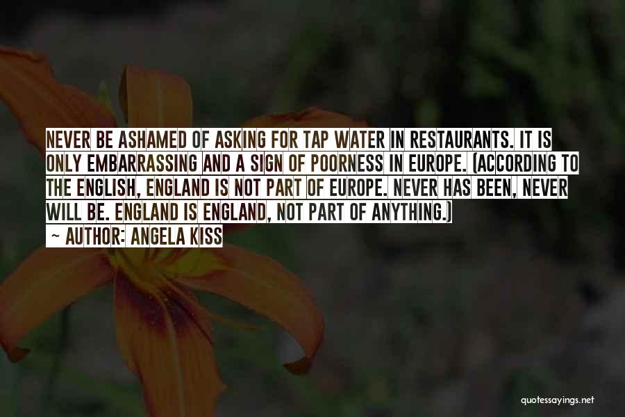 Angela Kiss Quotes: Never Be Ashamed Of Asking For Tap Water In Restaurants. It Is Only Embarrassing And A Sign Of Poorness In