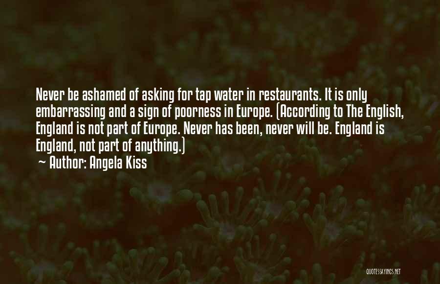 Angela Kiss Quotes: Never Be Ashamed Of Asking For Tap Water In Restaurants. It Is Only Embarrassing And A Sign Of Poorness In