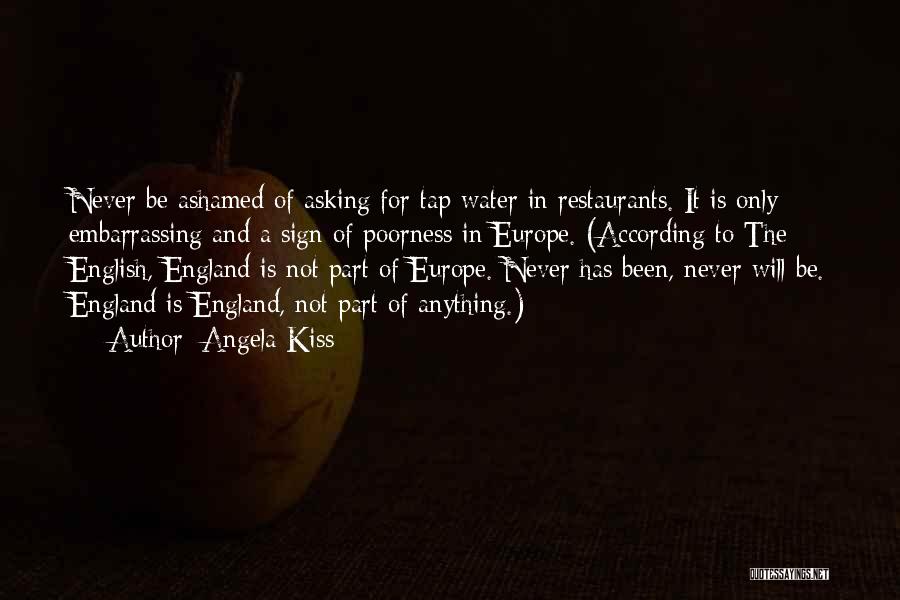 Angela Kiss Quotes: Never Be Ashamed Of Asking For Tap Water In Restaurants. It Is Only Embarrassing And A Sign Of Poorness In