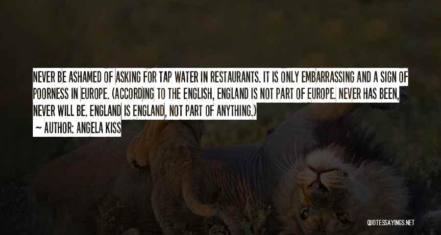 Angela Kiss Quotes: Never Be Ashamed Of Asking For Tap Water In Restaurants. It Is Only Embarrassing And A Sign Of Poorness In