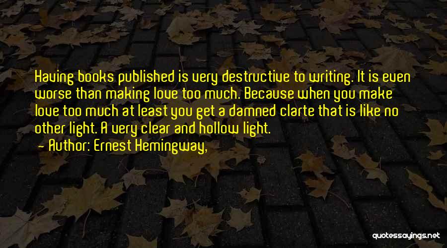 Ernest Hemingway, Quotes: Having Books Published Is Very Destructive To Writing. It Is Even Worse Than Making Love Too Much. Because When You