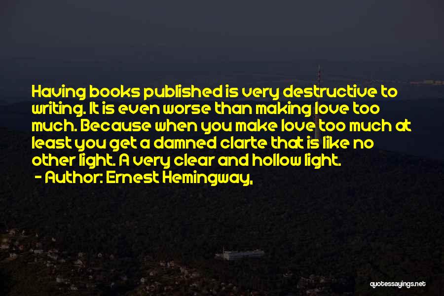 Ernest Hemingway, Quotes: Having Books Published Is Very Destructive To Writing. It Is Even Worse Than Making Love Too Much. Because When You