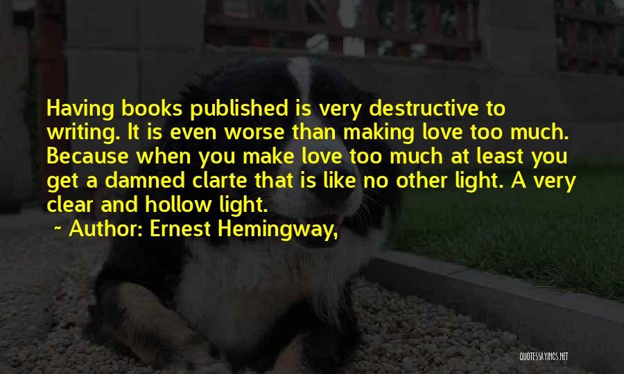 Ernest Hemingway, Quotes: Having Books Published Is Very Destructive To Writing. It Is Even Worse Than Making Love Too Much. Because When You