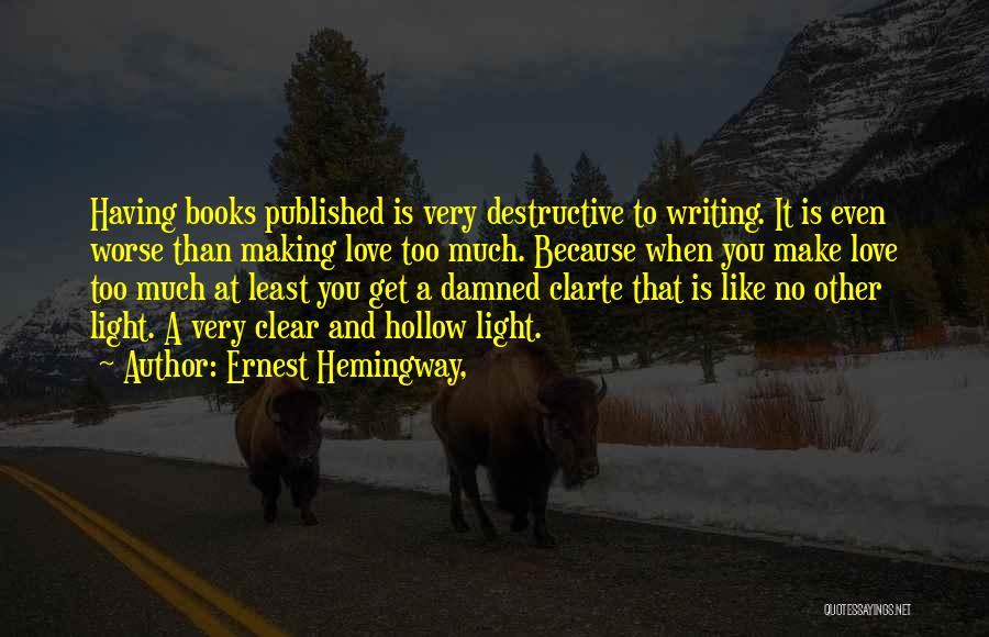 Ernest Hemingway, Quotes: Having Books Published Is Very Destructive To Writing. It Is Even Worse Than Making Love Too Much. Because When You