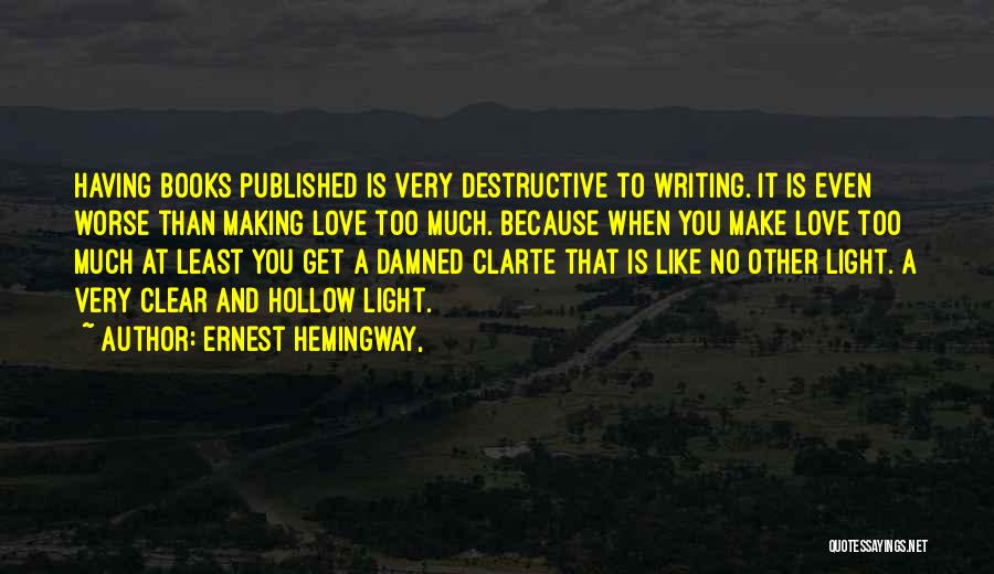 Ernest Hemingway, Quotes: Having Books Published Is Very Destructive To Writing. It Is Even Worse Than Making Love Too Much. Because When You