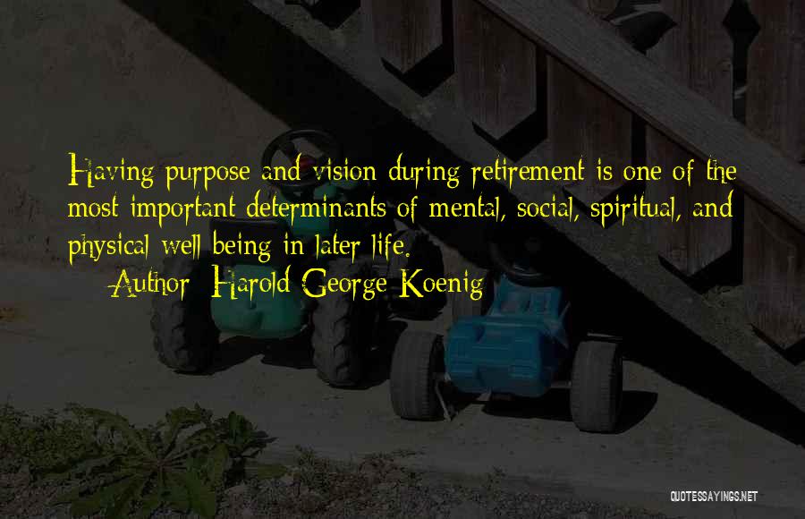 Harold George Koenig Quotes: Having Purpose And Vision During Retirement Is One Of The Most Important Determinants Of Mental, Social, Spiritual, And Physical Well-being