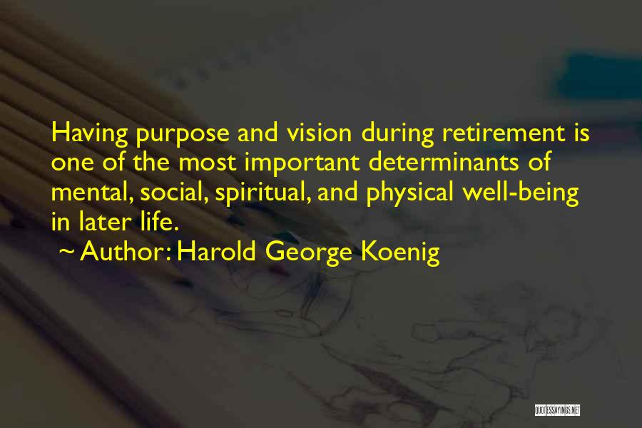 Harold George Koenig Quotes: Having Purpose And Vision During Retirement Is One Of The Most Important Determinants Of Mental, Social, Spiritual, And Physical Well-being